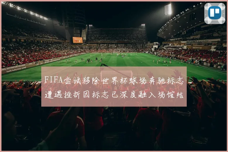 FIFA尝试移除世界杯球场奔驰标志遭遇挫折因标志已深度融入场馆结构
