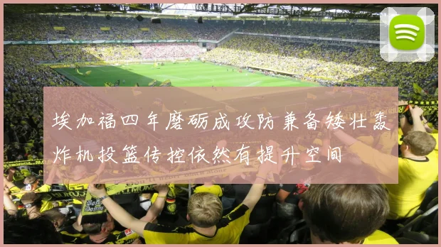 埃加福四年磨砺成攻防兼备矮壮轰炸机投篮传控依然有提升空间