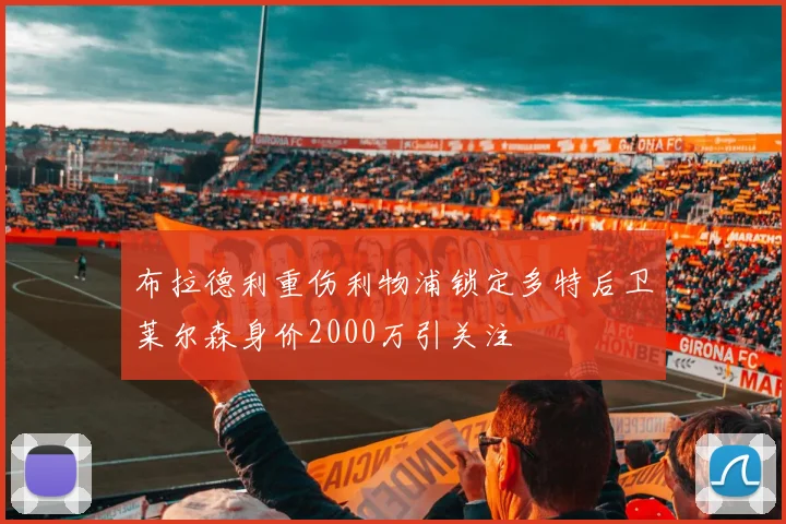 布拉德利重伤利物浦锁定多特后卫莱尔森身价2000万引关注