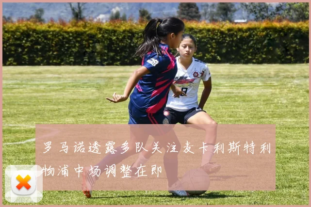 罗马诺透露多队关注麦卡利斯特利物浦中场调整在即