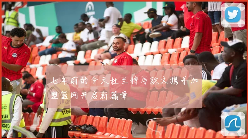 七年前的今天杜兰特与欧文携手加盟篮网开启新篇章