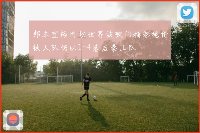 邦本宜裕内切世界波破门精彩绝伦铁人队仍以1-4落后泰山队
