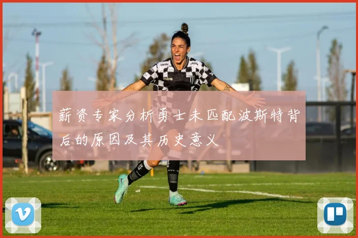 薪资专家分析勇士未匹配波斯特背后的原因及其历史意义